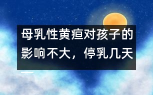 母乳性黃疸對孩子的影響不大，停乳幾天――宋善路回答