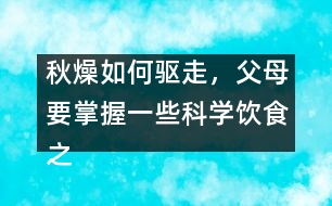 秋燥如何驅(qū)走，父母要掌握一些科學(xué)飲食之道