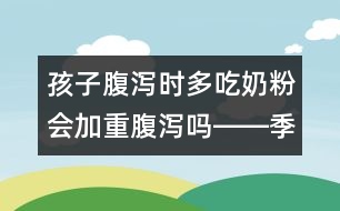 孩子腹瀉時多吃奶粉會加重腹瀉嗎――季緯興回答