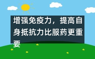 增強(qiáng)免疫力，提高自身抵抗力比服藥更重要――宋善路回答