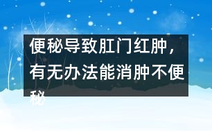 便秘導(dǎo)致肛門(mén)紅腫，有無(wú)辦法能消腫不便秘