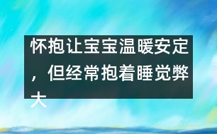 懷抱讓寶寶溫暖安定，但經(jīng)常抱著睡覺弊大于利