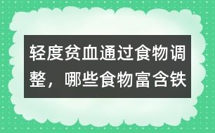 輕度貧血通過食物調(diào)整，哪些食物富含鐵