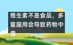 維生素不是食品，多量服用會(huì)導(dǎo)致藥物中毒