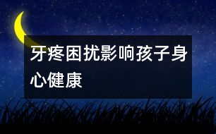 牙疼困擾影響孩子身心健康