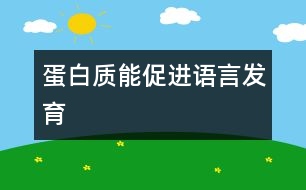 蛋白質(zhì)能促進(jìn)語(yǔ)言發(fā)育