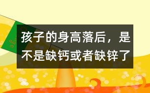 孩子的身高落后，是不是缺鈣或者缺鋅了