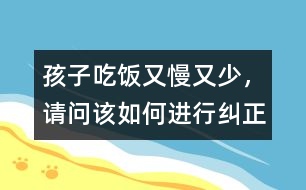 孩子吃飯又慢又少，請問該如何進行糾正