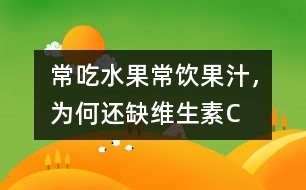 常吃水果常飲果汁，為何還缺維生素C