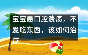 寶寶患口腔潰瘍，不愛(ài)吃東西，該如何治療