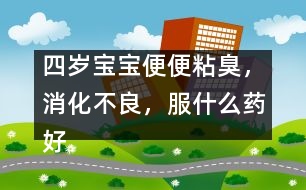 四歲寶寶便便粘臭，消化不良，服什么藥好