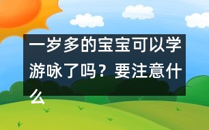 一歲多的寶寶可以學游詠了嗎？要注意什么