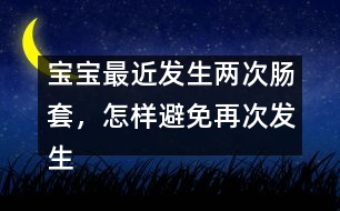 寶寶最近發(fā)生兩次腸套，怎樣避免再次發(fā)生