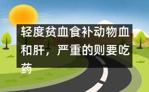 輕度貧血食補動物血和肝，嚴(yán)重的則要吃藥