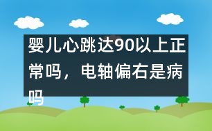 嬰兒心跳達90以上正常嗎，電軸偏右是病嗎