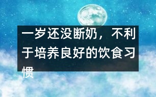 一歲還沒(méi)斷奶，不利于培養(yǎng)良好的飲食習(xí)慣