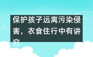 保護(hù)孩子遠(yuǎn)離污染侵害，衣食住行中有講究