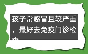 孩子常感冒且較嚴(yán)重，最好去免疫門診檢查