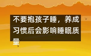 不要抱孩子睡，養(yǎng)成習(xí)慣后會影響睡眠質(zhì)量