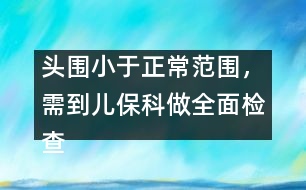 頭圍小于正常范圍，需到兒保科做全面檢查