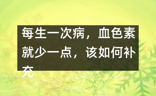 每生一次病，血色素就少一點(diǎn)，該如何補(bǔ)充