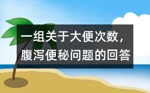 一組關(guān)于大便次數(shù)，腹瀉、便秘問題的回答