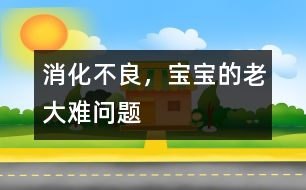 消化不良，寶寶的老大難問題