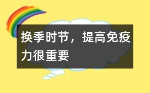 換季時節(jié)，提高免疫力很重要