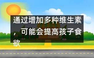 通過增加多種維生素，可能會提高孩子食欲