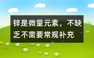 鋅是微量元素，不缺乏不需要常規(guī)補充