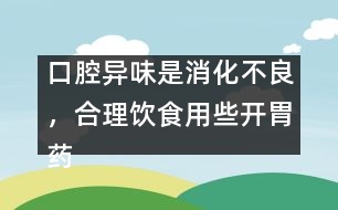 口腔異味是消化不良，合理飲食用些開胃藥