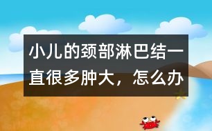 小兒的頸部淋巴結(jié)一直很多、腫大，怎么辦