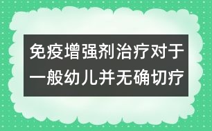 免疫增強(qiáng)劑治療對(duì)于一般幼兒并無(wú)確切療效