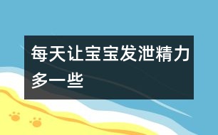 每天讓寶寶發(fā)泄精力多一些