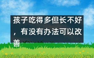 孩子吃得多但長(zhǎng)不好，有沒(méi)有辦法可以改善