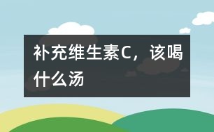 補充維生素C，該喝什么湯