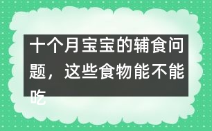 十個月寶寶的輔食問題，這些食物能不能吃