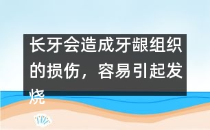 長牙會造成牙齦組織的損傷，容易引起發(fā)燒