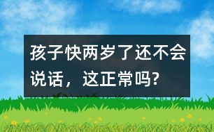 孩子快兩歲了還不會說話，這正常嗎?