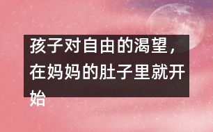 孩子對自由的渴望，在媽媽的肚子里就開始了……