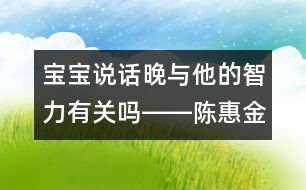 寶寶說話晚與他的智力有關(guān)嗎――陳惠金回答