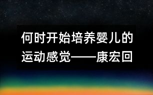 何時(shí)開始培養(yǎng)嬰兒的運(yùn)動(dòng)感覺――康宏回答