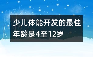 少兒體能開(kāi)發(fā)的最佳年齡是4至12歲