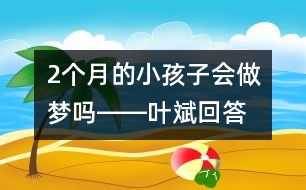 2個月的小孩子會做夢嗎――葉斌回答