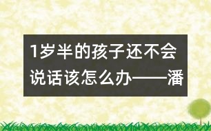 1歲半的孩子還不會說話該怎么辦――潘潔回答