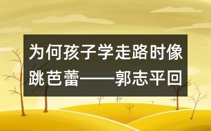 為何孩子學走路時像跳芭蕾――郭志平回答