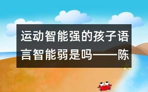 運(yùn)動(dòng)智能強(qiáng)的孩子語言智能弱是嗎――陳福國(guó)回答