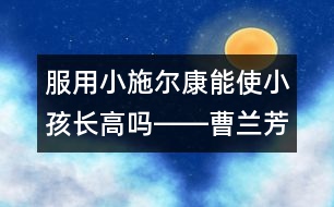 服用小施爾康能使小孩長高嗎――曹蘭芳回答