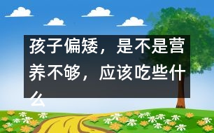 孩子偏矮，是不是營(yíng)養(yǎng)不夠，應(yīng)該吃些什么