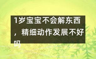 1歲寶寶不會(huì)解東西，精細(xì)動(dòng)作發(fā)展不好嗎――陸為之回